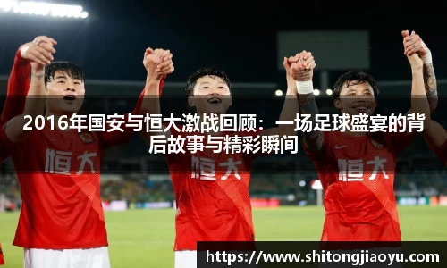 2016年国安与恒大激战回顾：一场足球盛宴的背后故事与精彩瞬间