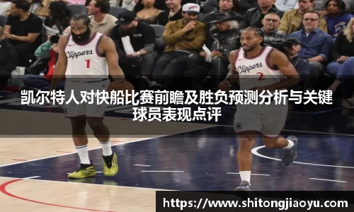 凯尔特人对快船比赛前瞻及胜负预测分析与关键球员表现点评